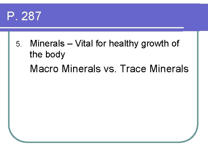 P. 287 5. Minerals – Vital for healthy growth of the body Macro Minerals