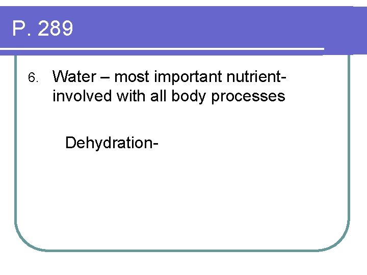P. 289 6. Water – most important nutrientinvolved with all body processes Dehydration- 