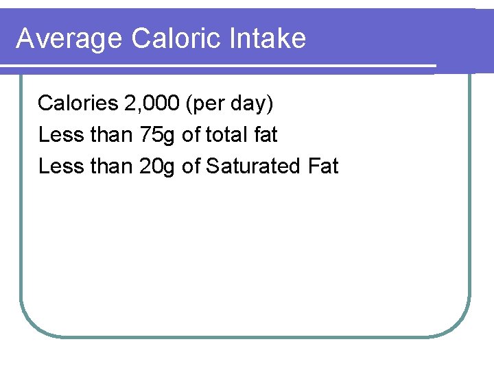 Average Caloric Intake Calories 2, 000 (per day) Less than 75 g of total