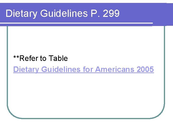 Dietary Guidelines P. 299 **Refer to Table Dietary Guidelines for Americans 2005 