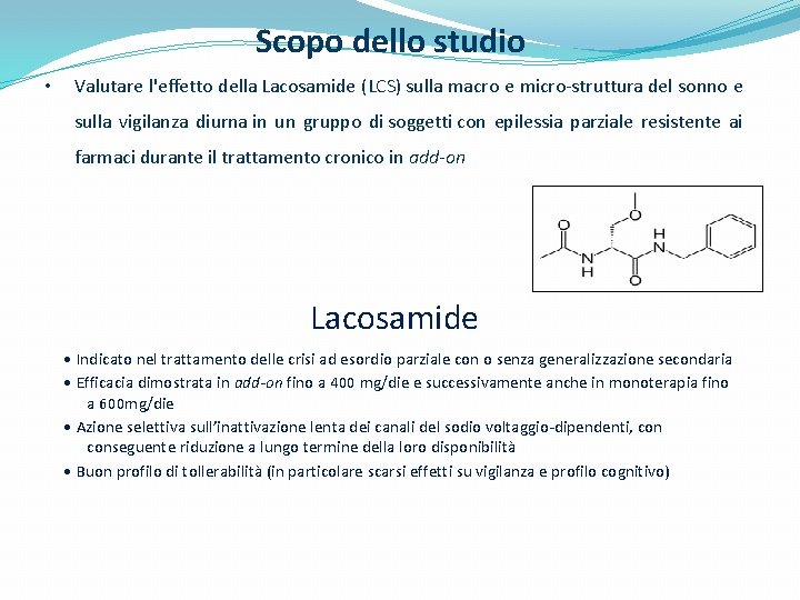 Scopo dello studio • Valutare l'effetto della Lacosamide (LCS) sulla macro e micro-struttura del Scopo dello studio • Valutare l'effetto della Lacosamide (LCS) sulla macro e micro-struttura del