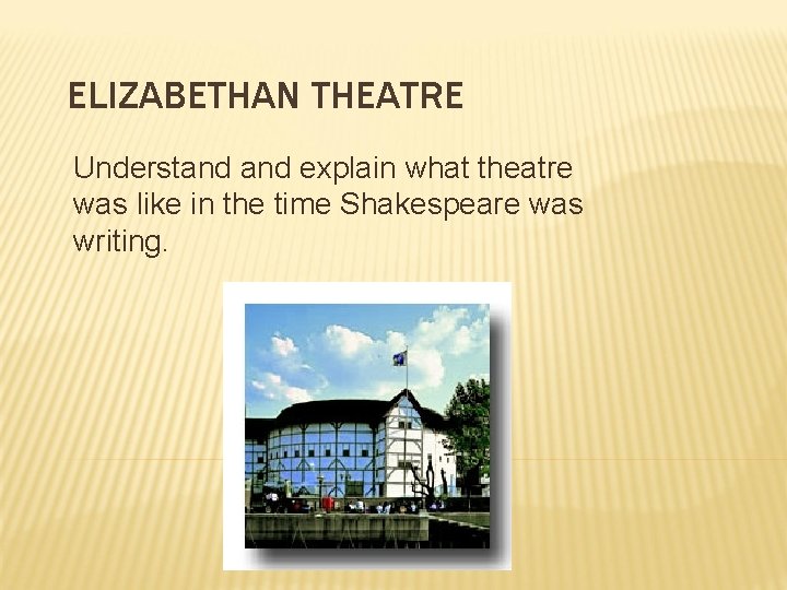 ELIZABETHAN THEATRE Understand explain what theatre was like in the time Shakespeare was writing.
