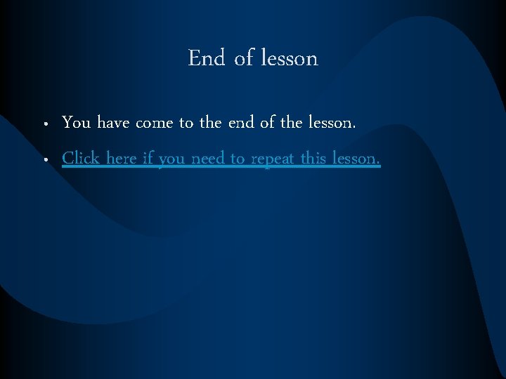 End of lesson • • You have come to the end of the lesson.