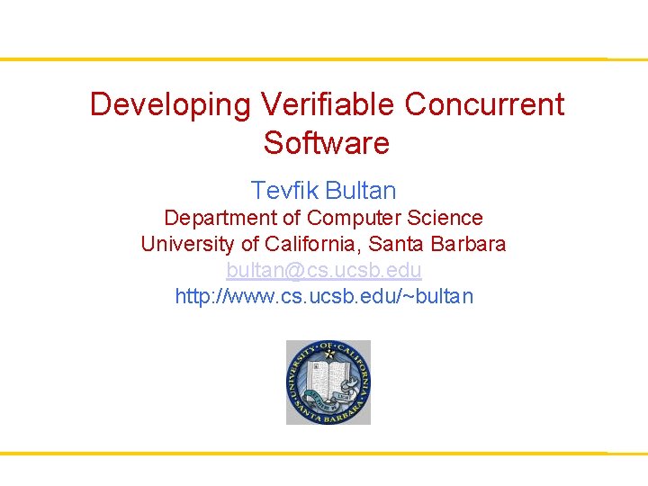 Developing Verifiable Concurrent Software Tevfik Bultan Department of Computer Science University of California, Santa