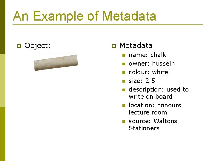 An Example of Metadata Object: Metadata name: chalk owner: hussein colour: white size: 2.