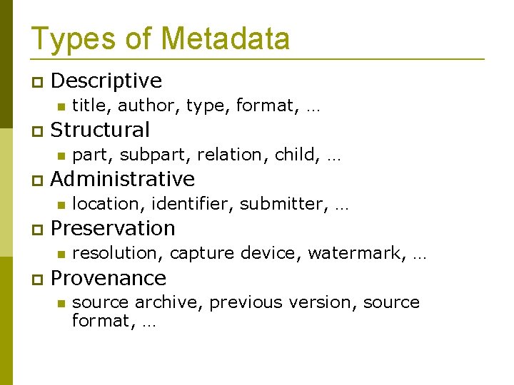 Types of Metadata Descriptive Structural location, identifier, submitter, … Preservation part, subpart, relation, child,