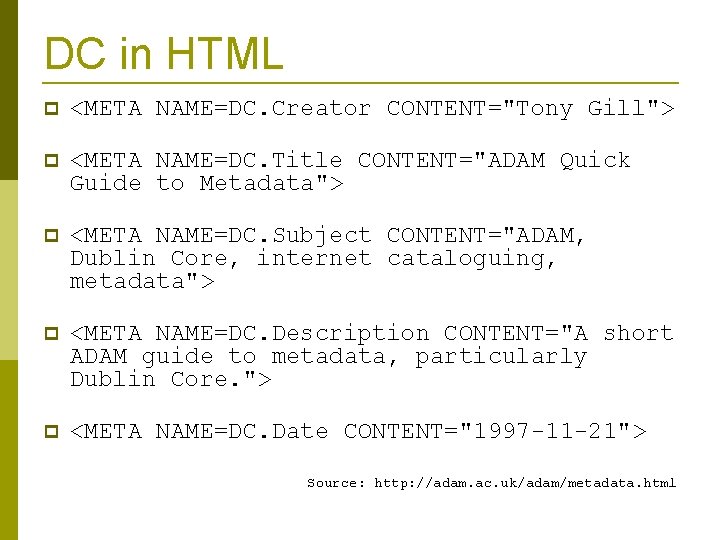 DC in HTML <META NAME=DC. Creator CONTENT="Tony Gill"> <META NAME=DC. Title CONTENT="ADAM Quick Guide
