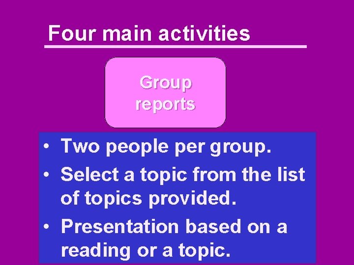 Four main activities Group reports • Two people per group. • Select a topic