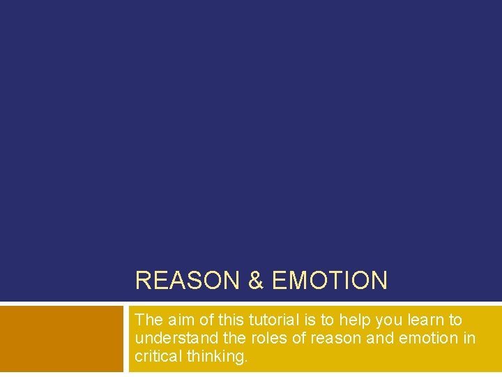 REASON & EMOTION The aim of this tutorial is to help you learn to