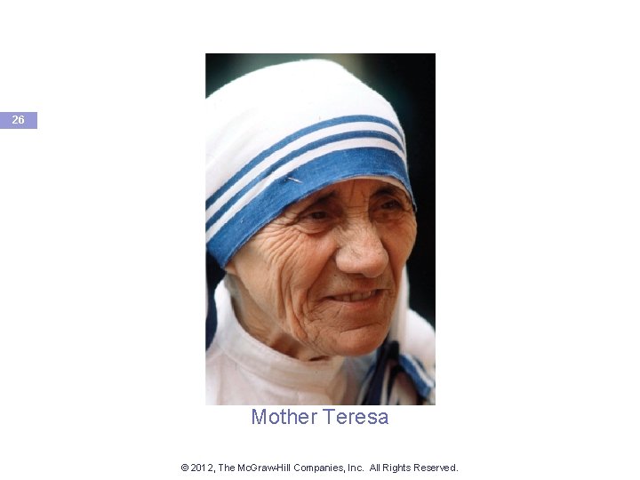 26 Mother Teresa © 2012, The Mc. Graw-Hill Companies, Inc. All Rights Reserved. 