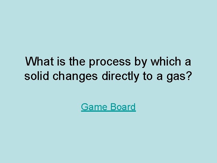 What is the process by which a solid changes directly to a gas? Game