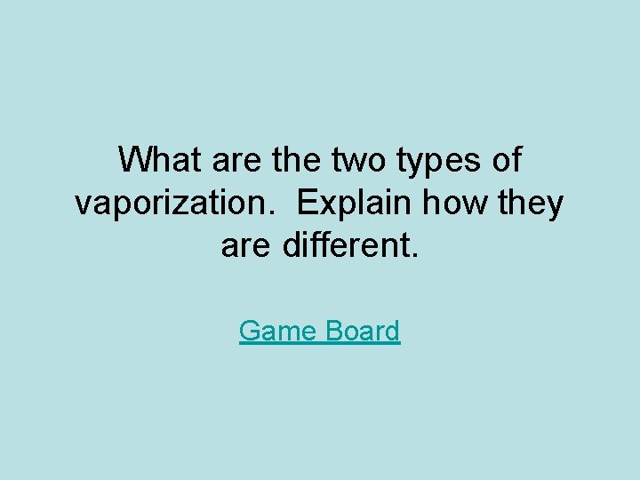 What are the two types of vaporization. Explain how they are different. Game Board