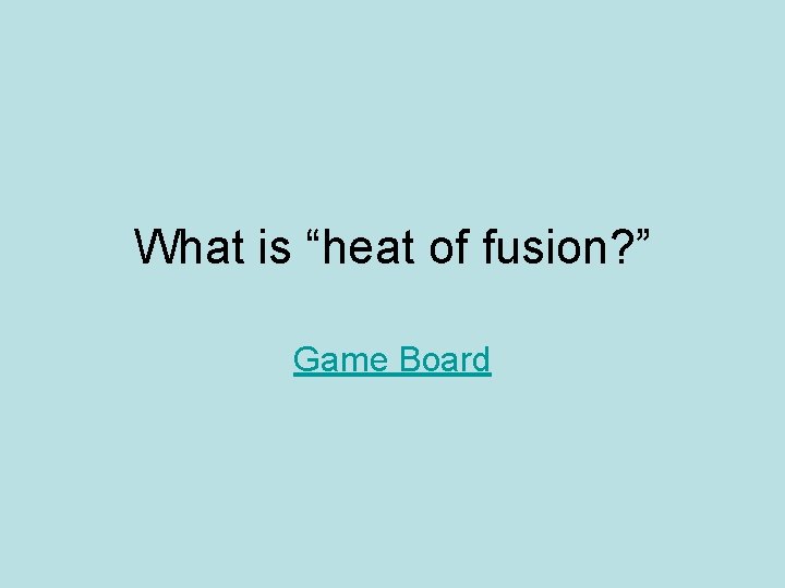 What is “heat of fusion? ” Game Board What is “heat of fusion? ” Game Board