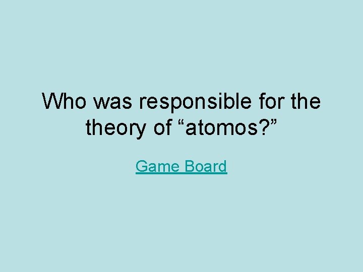 Who was responsible for theory of “atomos? ” Game Board 