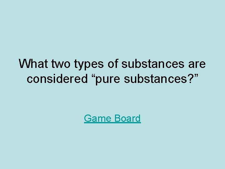 What two types of substances are considered “pure substances? ” Game Board What two types of substances are considered “pure substances? ” Game Board