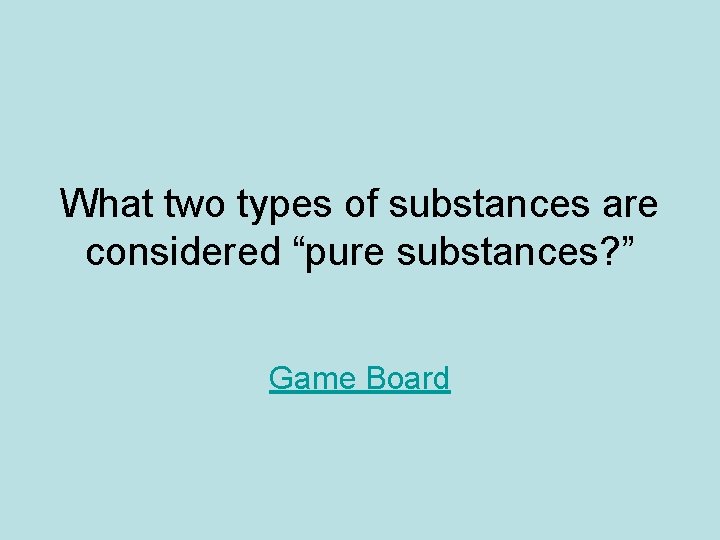 What two types of substances are considered “pure substances? ” Game Board 