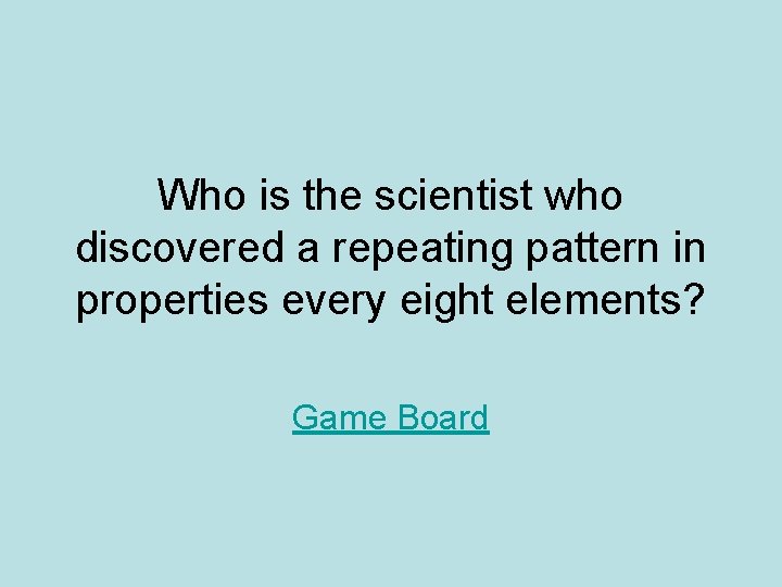 Who is the scientist who discovered a repeating pattern in properties every eight elements? Who is the scientist who discovered a repeating pattern in properties every eight elements?