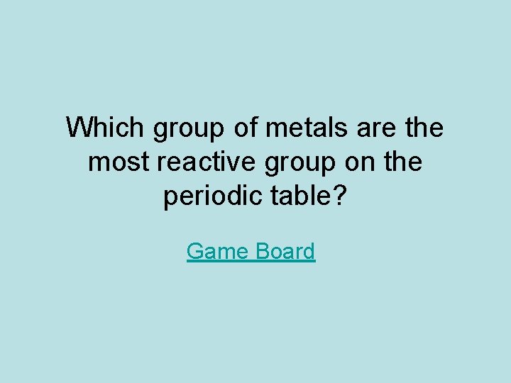 Which group of metals are the most reactive group on the periodic table? Game Which group of metals are the most reactive group on the periodic table? Game