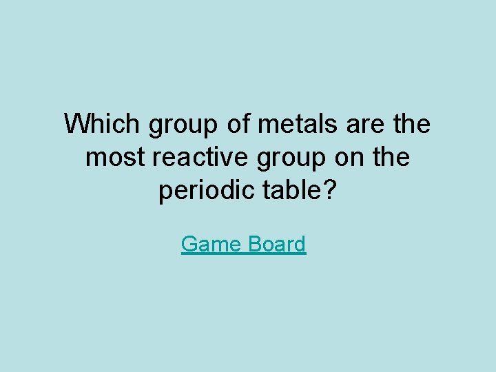 Which group of metals are the most reactive group on the periodic table? Game