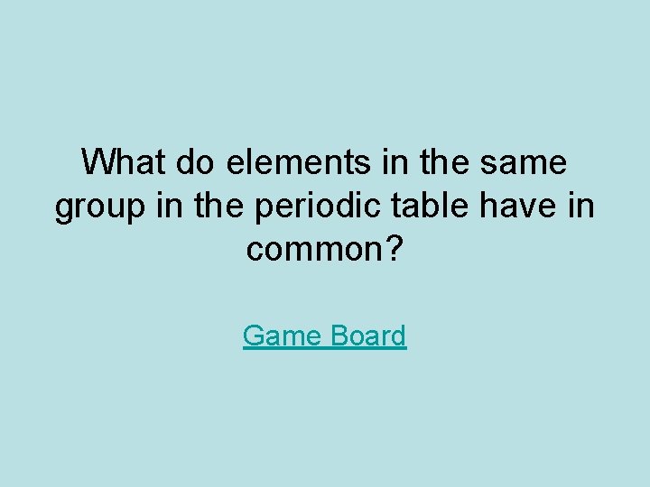 What do elements in the same group in the periodic table have in common? What do elements in the same group in the periodic table have in common?