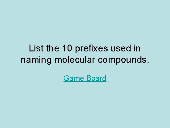 List the 10 prefixes used in naming molecular compounds. Game Board 