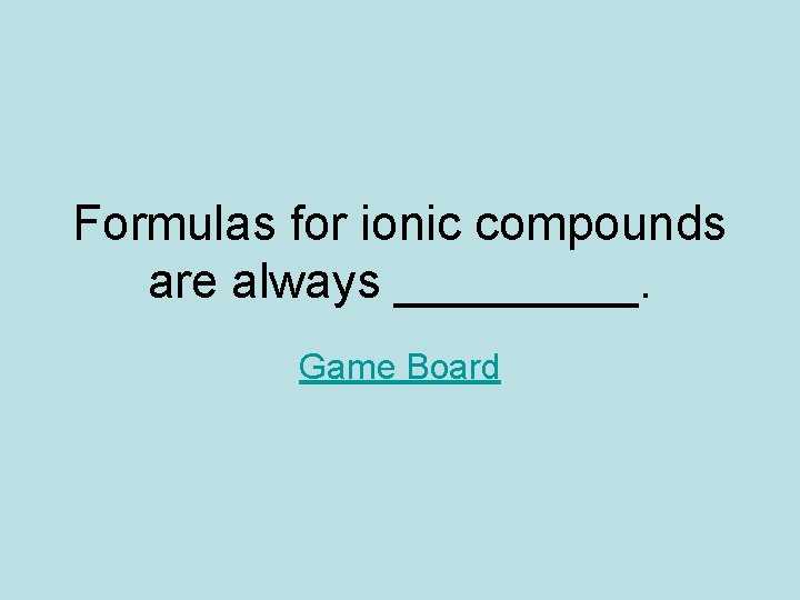 Formulas for ionic compounds are always _____. Game Board Formulas for ionic compounds are always _____. Game Board