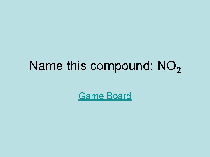 Name this compound: NO 2 Game Board Name this compound: NO 2 Game Board
