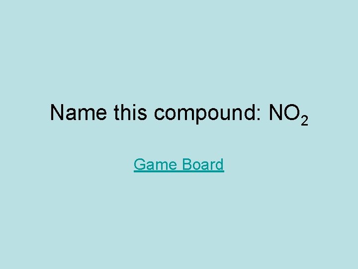 Name this compound: NO 2 Game Board 