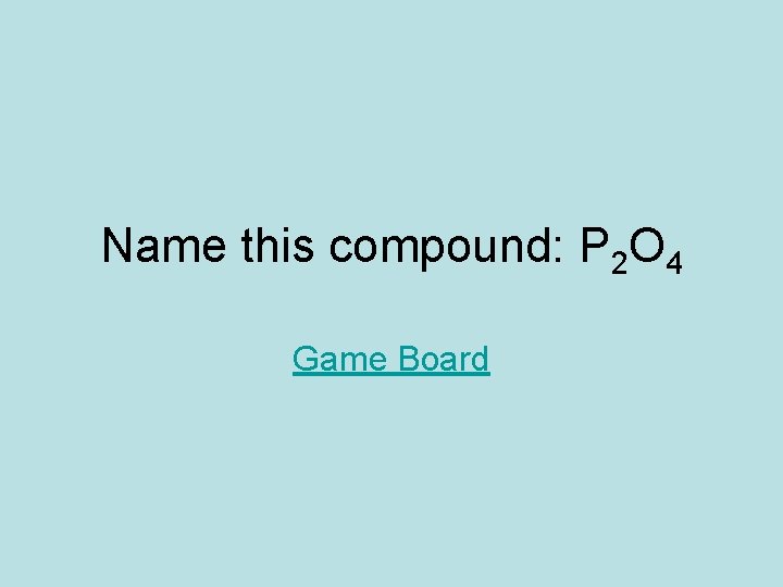 Name this compound: P 2 O 4 Game Board 