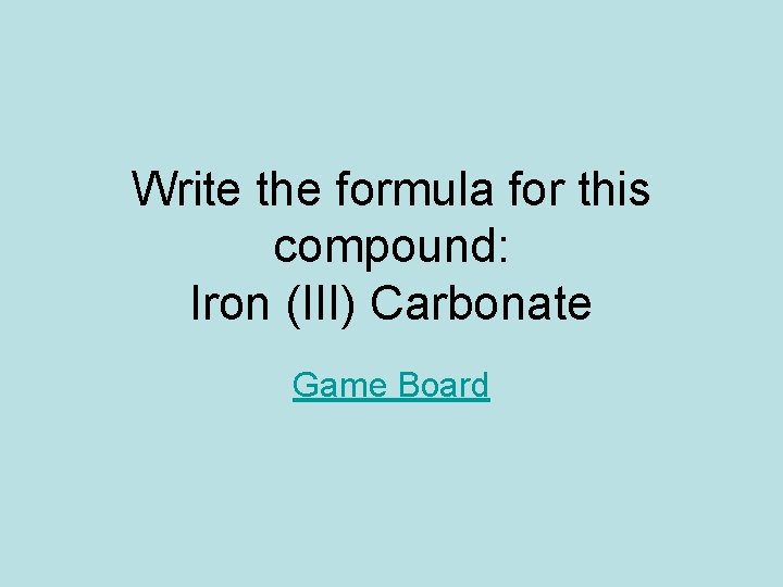 Write the formula for this compound: Iron (III) Carbonate Game Board Write the formula for this compound: Iron (III) Carbonate Game Board