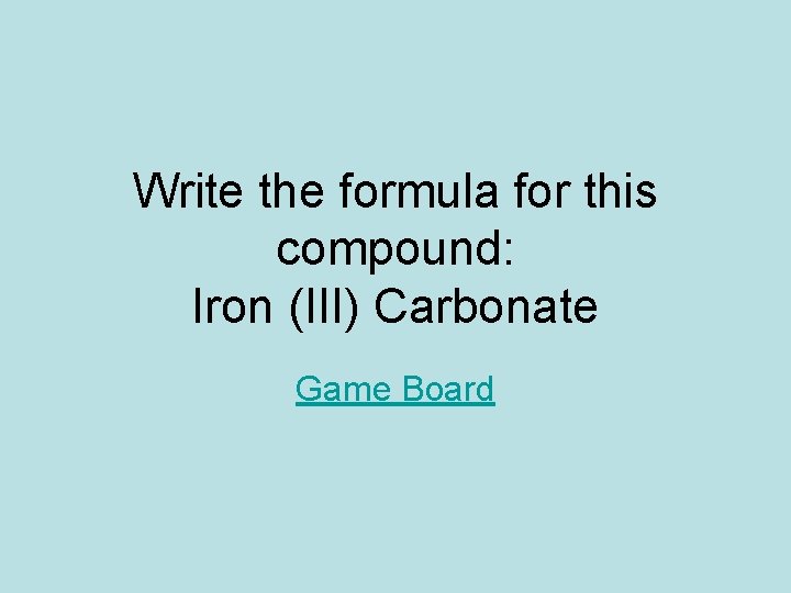 Write the formula for this compound: Iron (III) Carbonate Game Board 