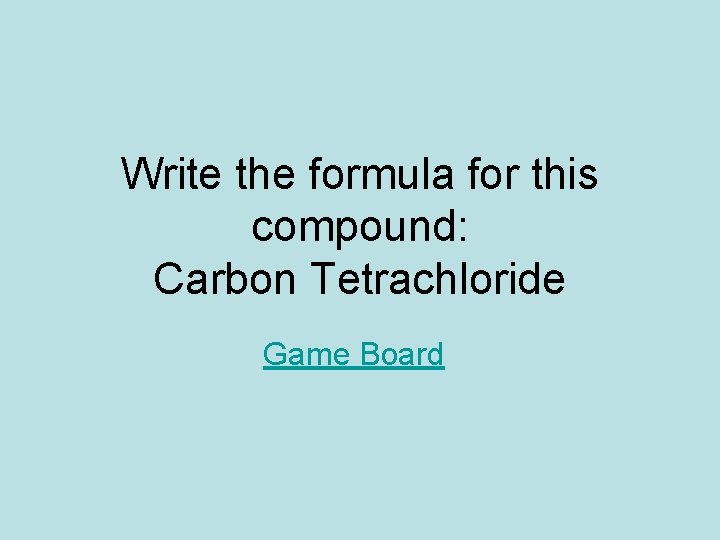 Write the formula for this compound: Carbon Tetrachloride Game Board Write the formula for this compound: Carbon Tetrachloride Game Board
