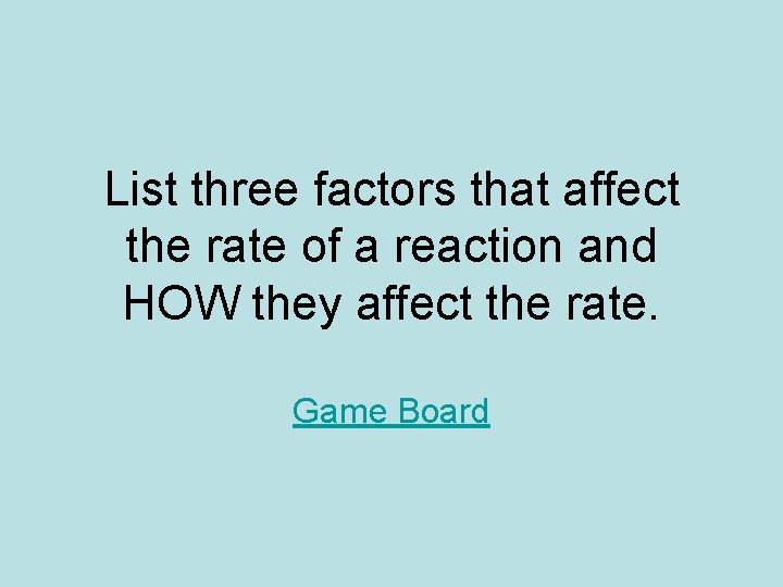 List three factors that affect the rate of a reaction and HOW they affect