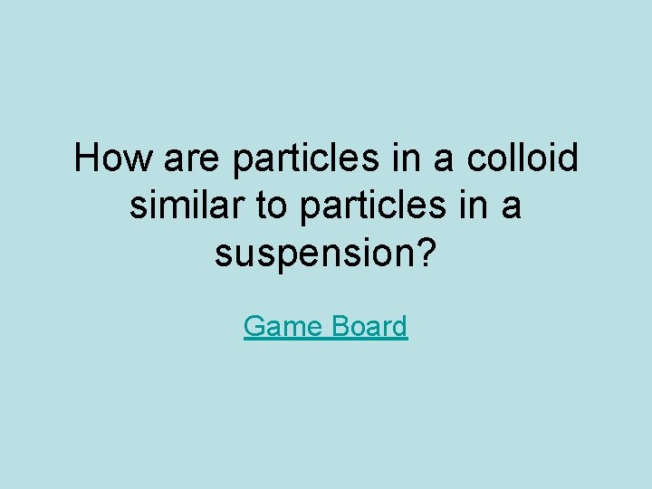 How are particles in a colloid similar to particles in a suspension? Game Board