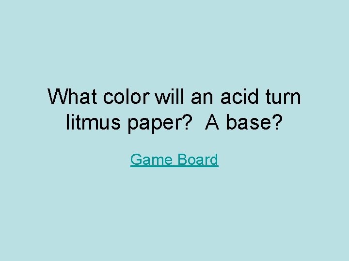 What color will an acid turn litmus paper? A base? Game Board 