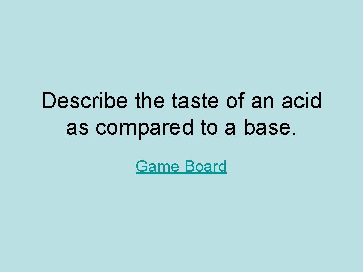 Describe the taste of an acid as compared to a base. Game Board 