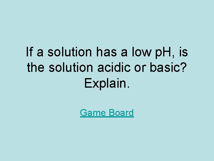 If a solution has a low p. H, is the solution acidic or basic?