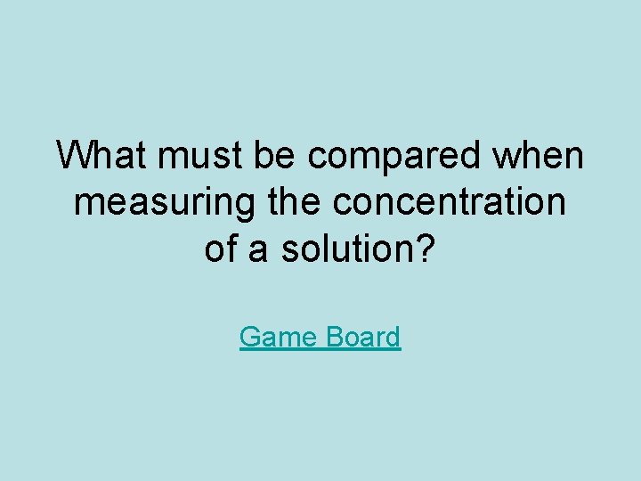 What must be compared when measuring the concentration of a solution? Game Board 