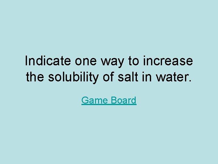Indicate one way to increase the solubility of salt in water. Game Board Indicate one way to increase the solubility of salt in water. Game Board