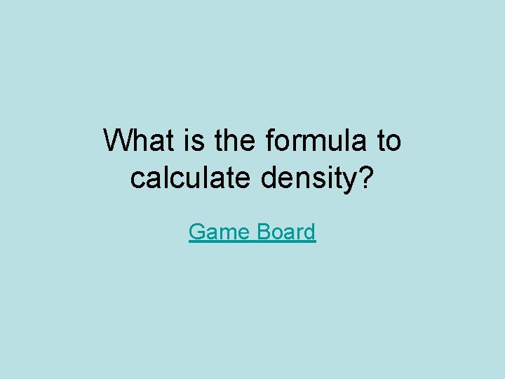 What is the formula to calculate density? Game Board 