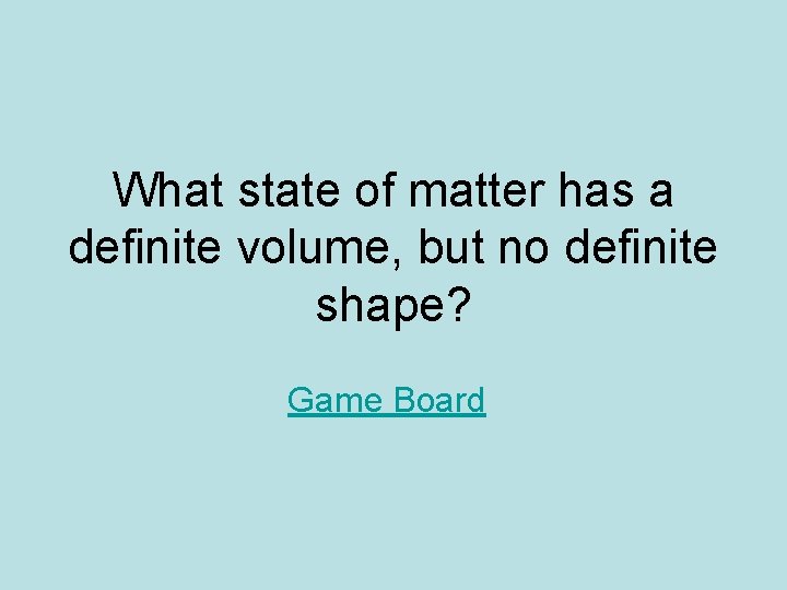 What state of matter has a definite volume, but no definite shape? Game Board What state of matter has a definite volume, but no definite shape? Game Board