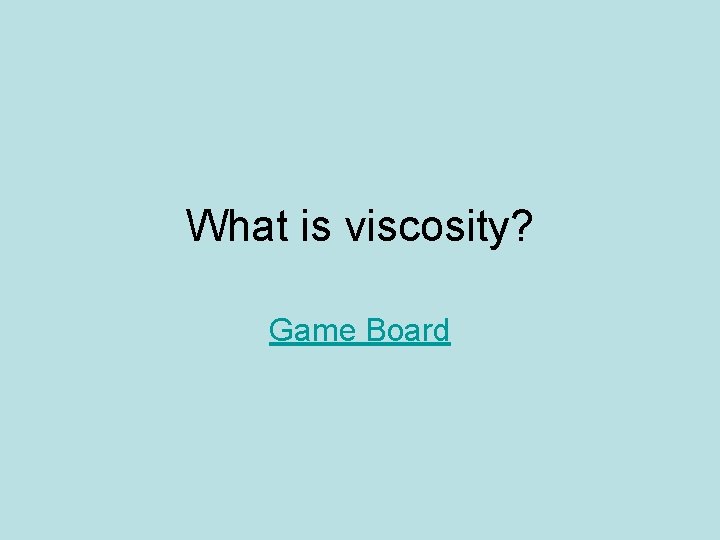What is viscosity? Game Board 