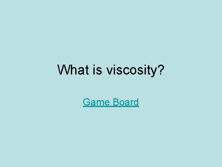 What is viscosity? Game Board What is viscosity? Game Board