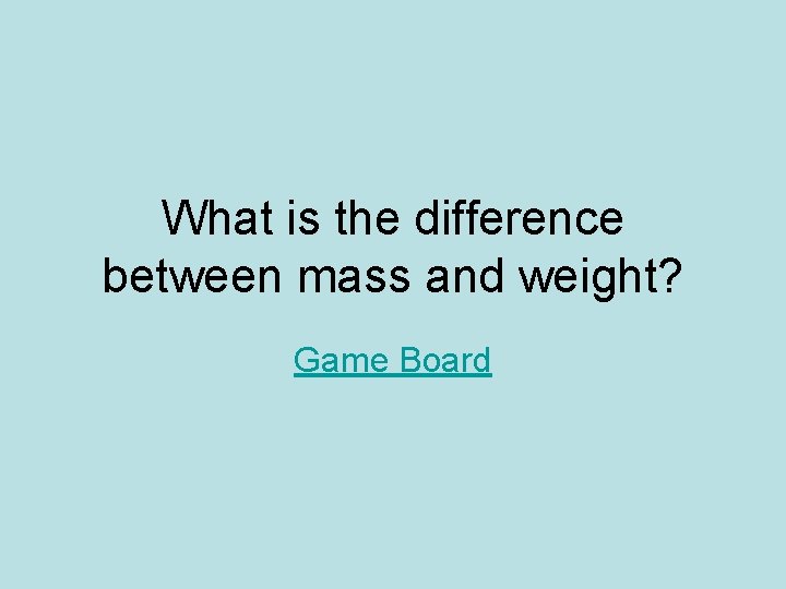 What is the difference between mass and weight? Game Board What is the difference between mass and weight? Game Board