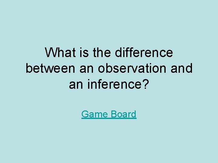 What is the difference between an observation and an inference? Game Board What is the difference between an observation and an inference? Game Board