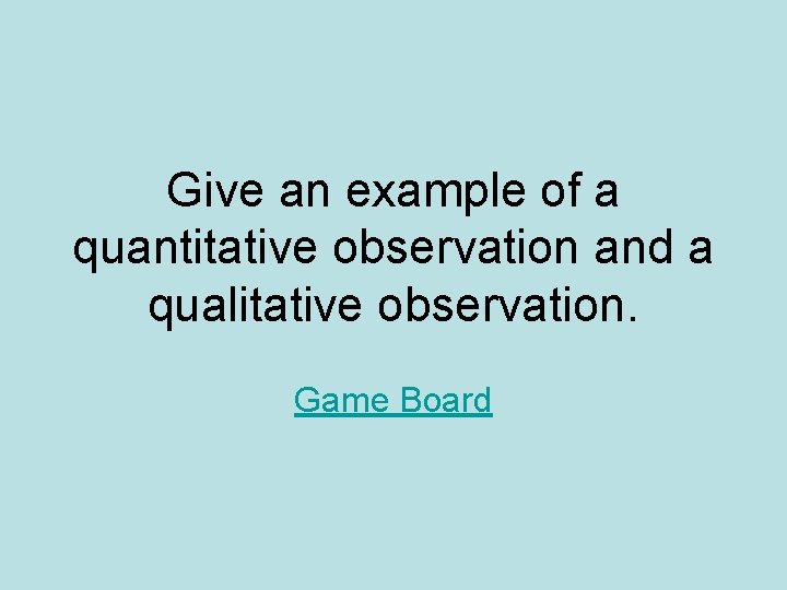 Give an example of a quantitative observation and a qualitative observation. Game Board 