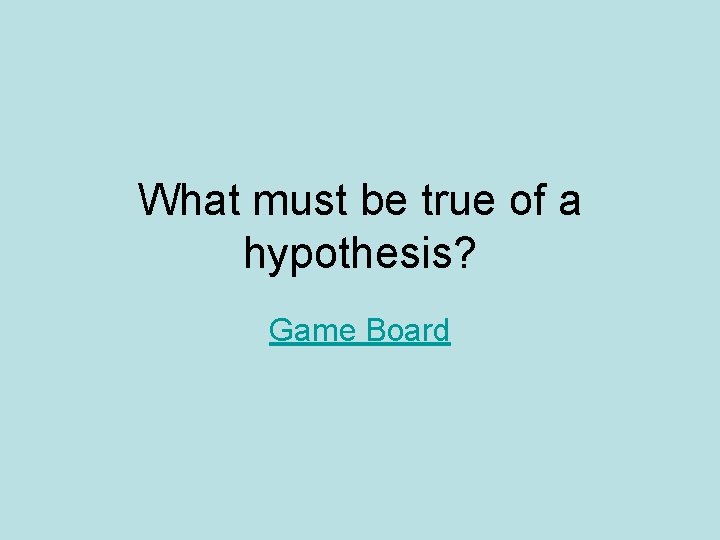 What must be true of a hypothesis? Game Board What must be true of a hypothesis? Game Board