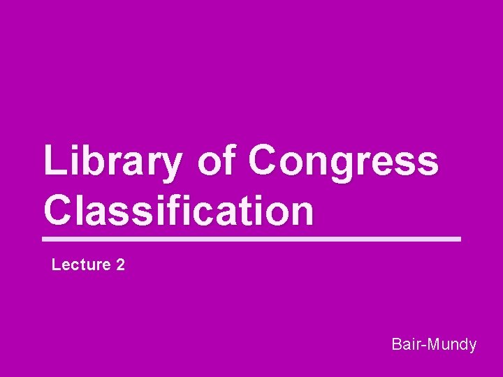 Library of Congress Classification Lecture 2 Bair-Mundy 