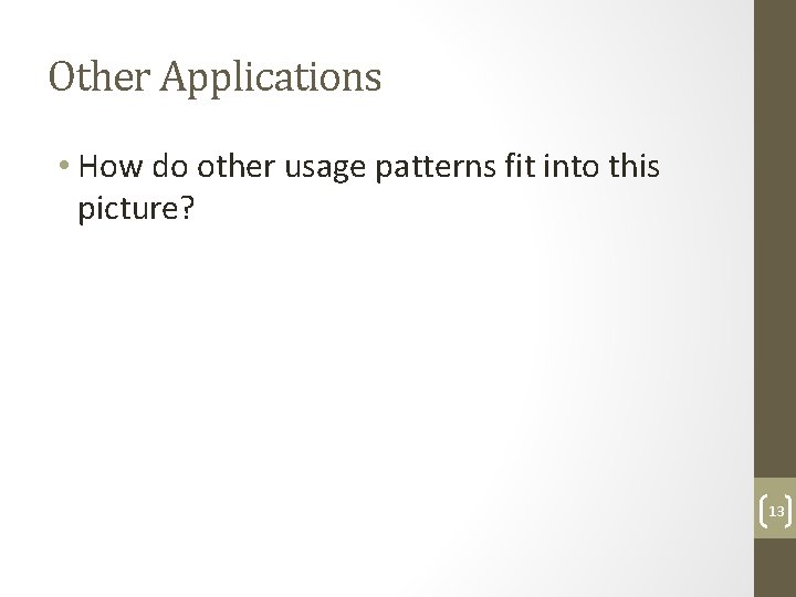 Other Applications • How do other usage patterns fit into this picture? 13 