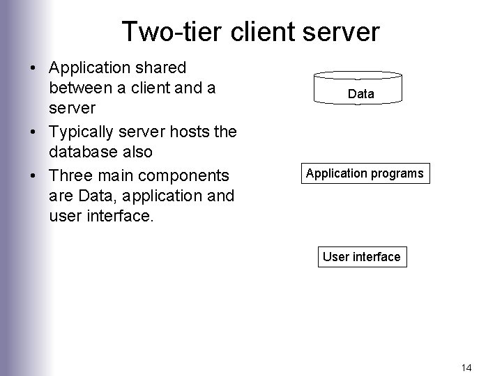 Two-tier client server • Application shared between a client and a server • Typically